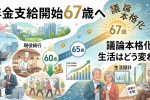 年金支給開始67歳へ｜議論本格化で生活はどう変わる